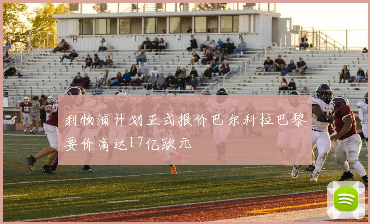 利物浦计划正式报价巴尔科拉巴黎要价高达17亿欧元