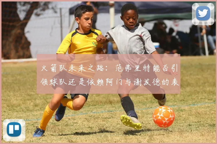 火箭队未来之路：范弗里特能否引领球队还是依赖阿门与谢泼德的表现