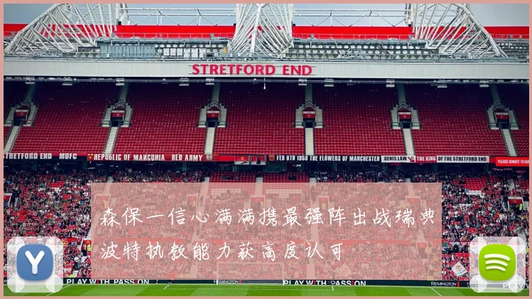 森保一信心满满携最强阵出战瑞典波特执教能力获高度认可